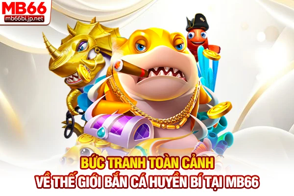 Bắn Cá MB66 - Săn Cá Đổi Thưởng Nhận Tiền Thật Uy Tín 5s 2 Bức tranh toàn cảnh về thế giới bắn cá huyền bí tại MB66