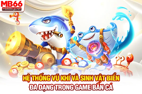 Bắn Cá MB66 - Săn Cá Đổi Thưởng Nhận Tiền Thật Uy Tín 5s 3 Hệ thống vũ khí và sinh vật biển đa dạng trong game bắn cá